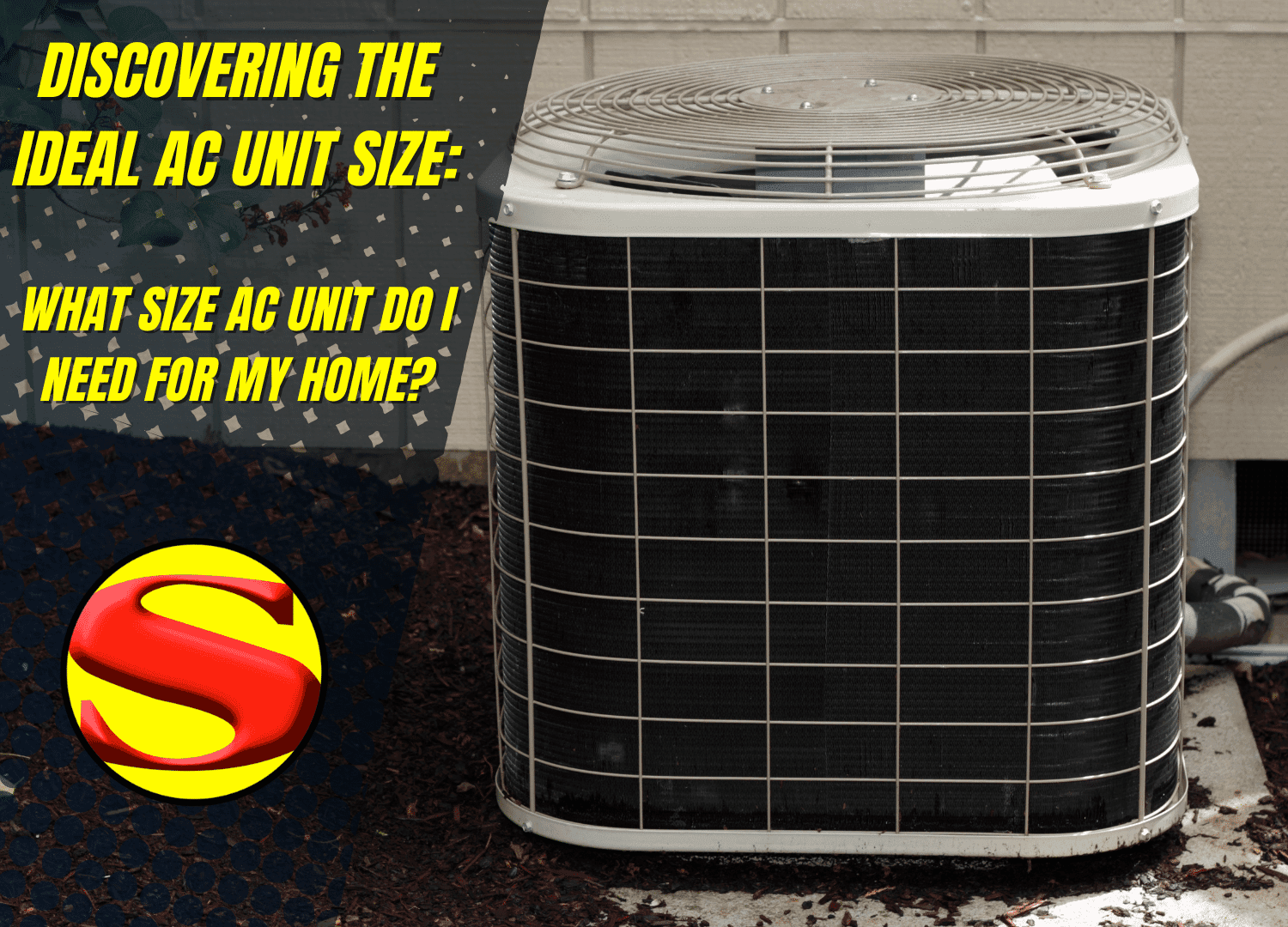 An outdoor air conditioning unit sits on the ground near a house wall. Yellow text reads, “Discovering the ideal AC unit size: What size energy-efficient AC unit do I need for my home?” A red and yellow “S” logo appears at the bottom left.